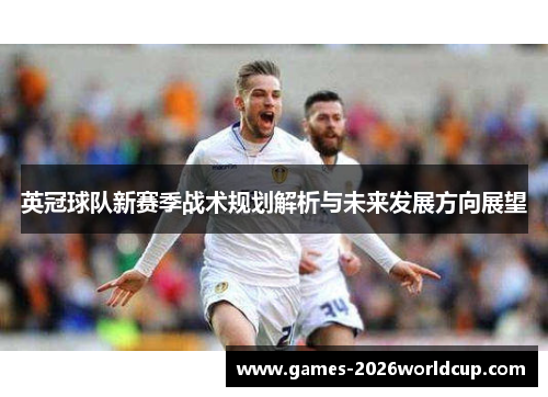 英冠球队新赛季战术规划解析与未来发展方向展望
