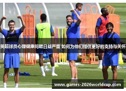 英超球员心理健康问题日益严重 如何为他们提供更好的支持与关怀