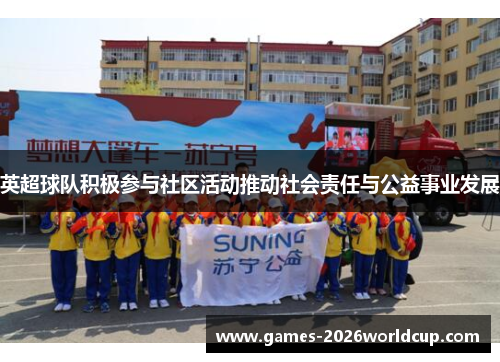 英超球队积极参与社区活动推动社会责任与公益事业发展