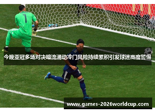 今晚亚冠多场对决暗流涌动冷门风险持续累积引发球迷高度警惕