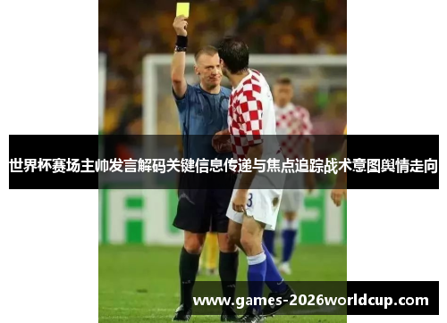 世界杯赛场主帅发言解码关键信息传递与焦点追踪战术意图舆情走向