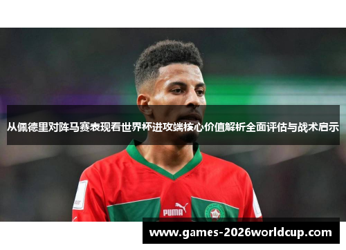 从佩德里对阵马赛表现看世界杯进攻端核心价值解析全面评估与战术启示