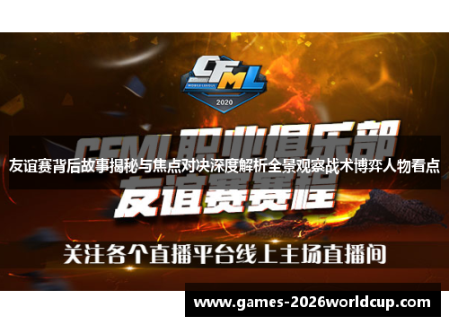 友谊赛背后故事揭秘与焦点对决深度解析全景观察战术博弈人物看点