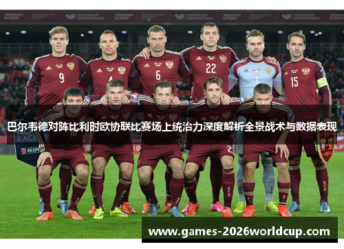 巴尔韦德对阵比利时欧协联比赛场上统治力深度解析全景战术与数据表现