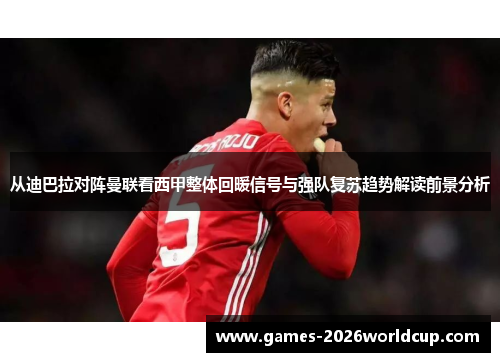 从迪巴拉对阵曼联看西甲整体回暖信号与强队复苏趋势解读前景分析