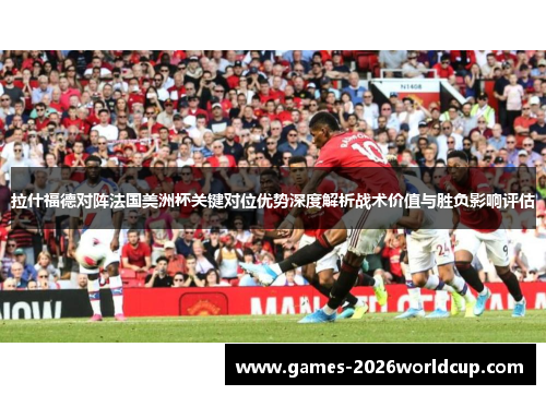 拉什福德对阵法国美洲杯关键对位优势深度解析战术价值与胜负影响评估