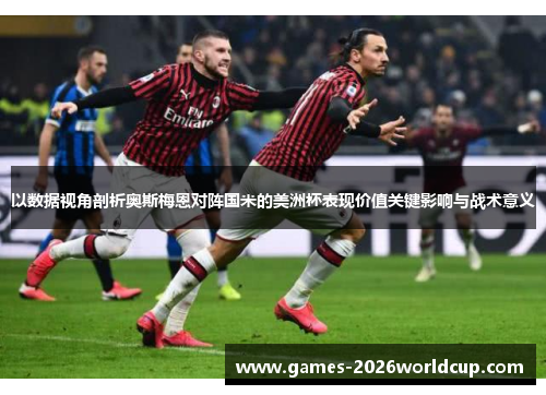 以数据视角剖析奥斯梅恩对阵国米的美洲杯表现价值关键影响与战术意义
