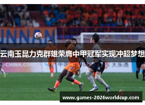 云南玉昆力克群雄荣膺中甲冠军实现冲超梦想