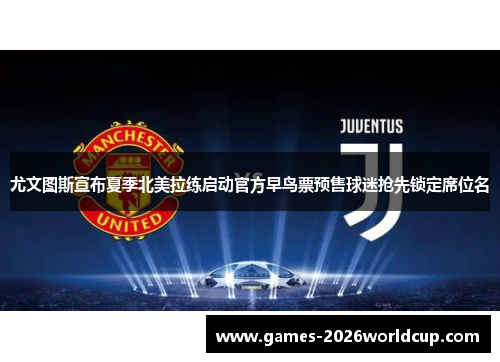 尤文图斯宣布夏季北美拉练启动官方早鸟票预售球迷抢先锁定席位名