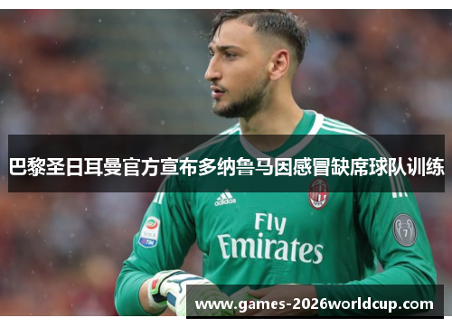 巴黎圣日耳曼官方宣布多纳鲁马因感冒缺席球队训练