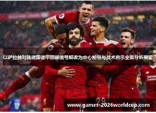 以萨拉赫对阵德国德甲回暖信号解读为中心前景与战术启示全面分析展望