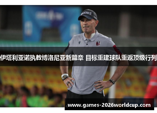 伊塔利亚诺执教博洛尼亚新篇章 目标重建球队重返顶级行列