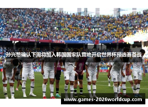 孙兴慜确认下周将加入韩国国家队营地开启世界杯预选赛备战